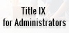 Title IX for Administrators