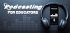 Podcasting for Educators