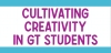 Cultivating Creativity in GT Students